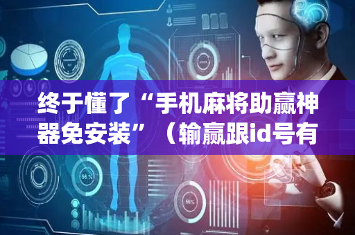 终于懂了“手机麻将助赢神器免安装”（输赢跟id号有关系吗)