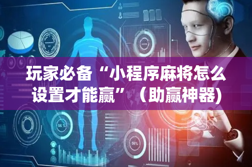 玩家必备“小程序麻将怎么设置才能赢”（助赢神器)