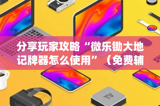 分享玩家攻略“微乐锄大地记牌器怎么使用”（免费辅助)