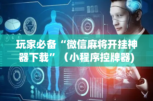 玩家必备“微信麻将开挂神器下载”（小程序控牌器)