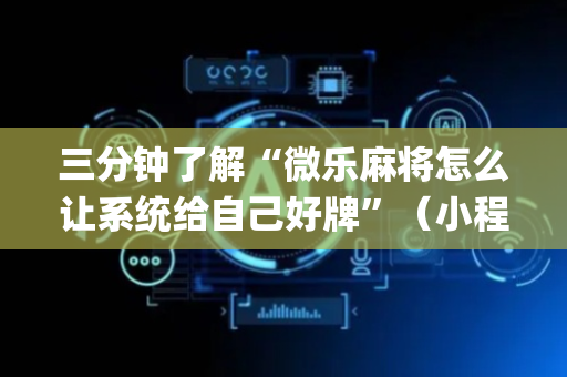 三分钟了解“微乐麻将怎么让系统给自己好牌”（小程序必赢神器)