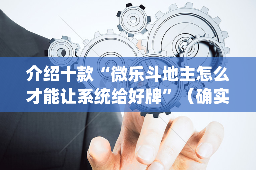 介绍十款“微乐斗地主怎么才能让系统给好牌”（确实有插件吗)