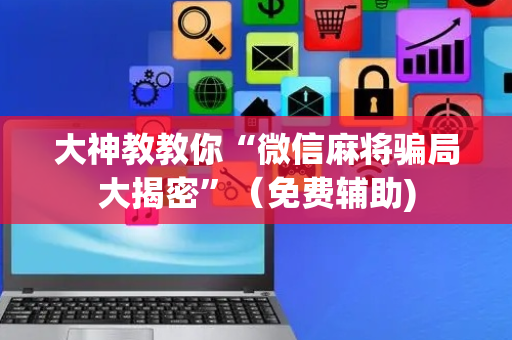 大神教教你“微信麻将骗局大揭密”（免费辅助)