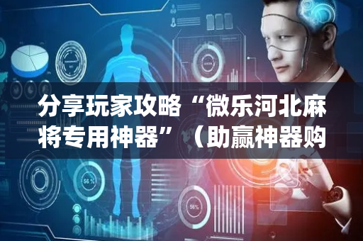 分享玩家攻略“微乐河北麻将专用神器”（助赢神器购买)