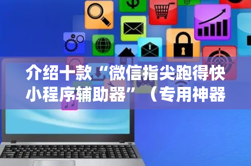 介绍十款“微信指尖跑得快小程序辅助器”（专用神器下载)