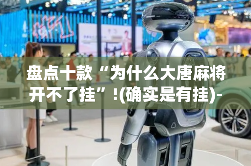 盘点十款“为什么大唐麻将开不了挂”!(确实是有挂)-抖音