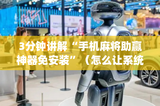 3分钟讲解“手机麻将助赢神器免安装”（怎么让系统给你发好牌)
