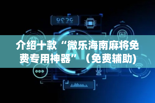 介绍十款“微乐海南麻将免费专用神器”（免费辅助)