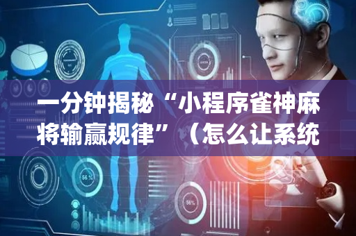 一分钟揭秘“小程序雀神麻将输赢规律”（怎么让系统给自己好牌)