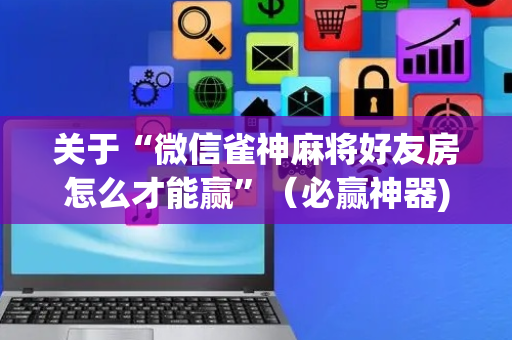 关于“微信雀神麻将好友房怎么才能赢”（必赢神器)