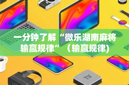一分钟了解“微乐湖南麻将输赢规律”（输赢规律)