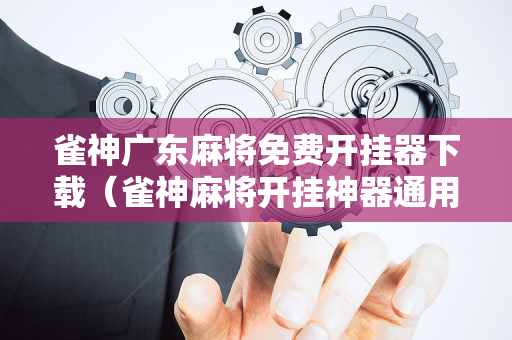 雀神广东麻将免费开挂器下载（雀神麻将开挂神器通用版）