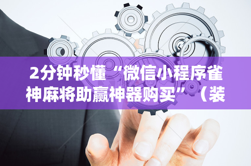 2分钟秒懂“微信小程序雀神麻将助赢神器购买”（装挂怎么安装)