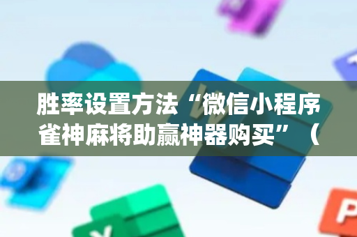 胜率设置方法“微信小程序雀神麻将助赢神器购买”（自建房怎么拿好牌)