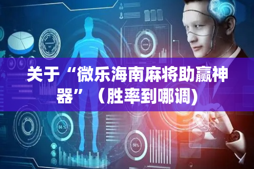 关于“微乐海南麻将助赢神器”（胜率到哪调)