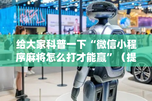 给大家科普一下“微信小程序麻将怎么打才能赢”（提高胜率软件)