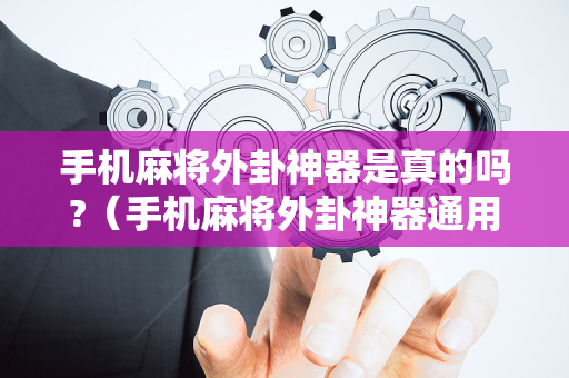 手机麻将外卦神器是真的吗?（手机麻将外卦神器通用版v200）