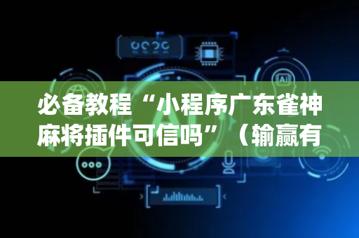 必备教程“小程序广东雀神麻将插件可信吗”（输赢有什么规律)