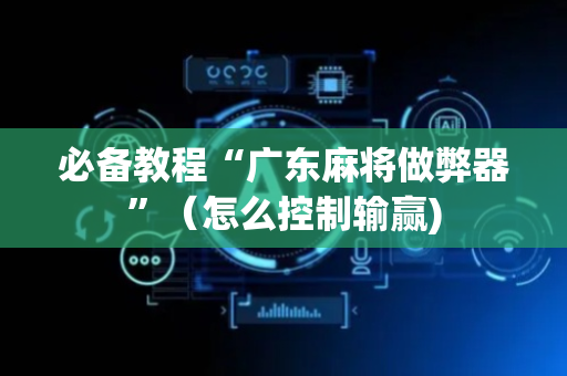 必备教程“广东麻将做弊器”（怎么控制输赢)