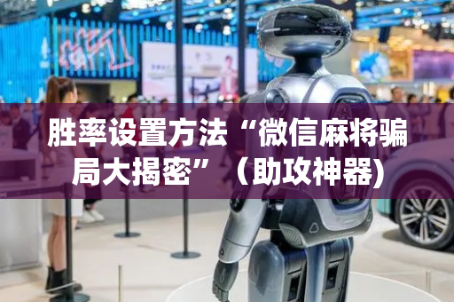 胜率设置方法“微信麻将骗局大揭密”（助攻神器)