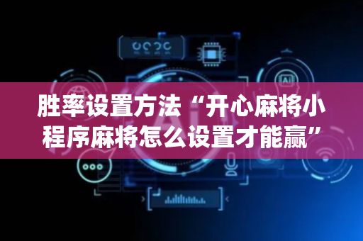 胜率设置方法“开心麻将小程序麻将怎么设置才能赢”（助攻神器)