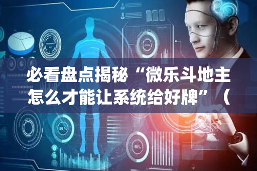 必看盘点揭秘“微乐斗地主怎么才能让系统给好牌”（AI辅助胡牌规则)