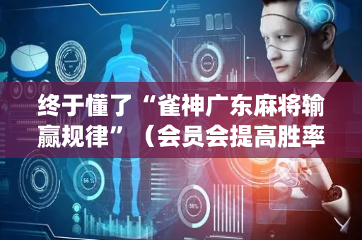 终于懂了“雀神广东麻将输赢规律”（会员会提高胜率吗)