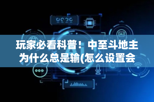 玩家必看科普！中至斗地主为什么总是输(怎么设置会赢)