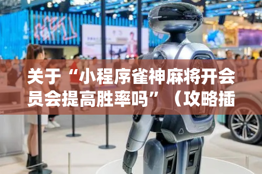 关于“小程序雀神麻将开会员会提高胜率吗”（攻略插件)