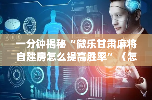 一分钟揭秘“微乐甘肃麻将自建房怎么提高胜率”（怎么能调好牌)