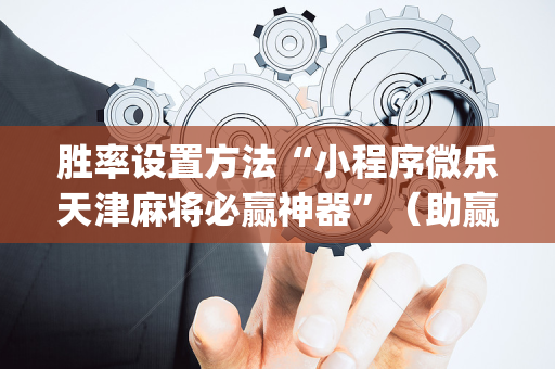 胜率设置方法“小程序微乐天津麻将必赢神器”（助赢神器)