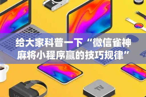 给大家科普一下“微信雀神麻将小程序赢的技巧规律”（怎么设置才能赢)