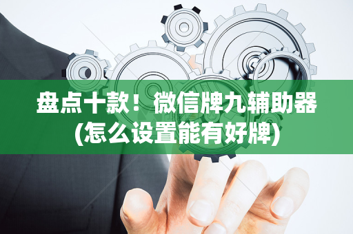 盘点十款！微信牌九辅助器(怎么设置能有好牌)