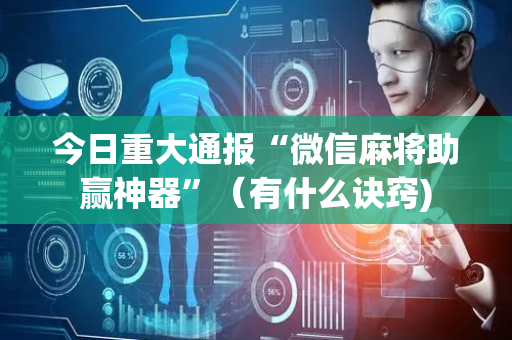 今日重大通报“微信麻将助赢神器”（有什么诀窍)