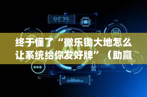 终于懂了“微乐锄大地怎么让系统给你发好牌”（助赢神器购买)