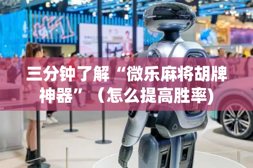 三分钟了解“微乐麻将胡牌神器”（怎么提高胜率)
