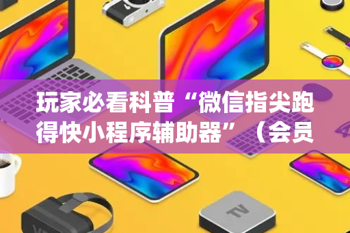 玩家必看科普“微信指尖跑得快小程序辅助器”（会员会提高胜率吗)