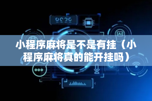 小程序麻将是不是有挂（小程序麻将真的能开挂吗）