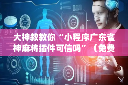 大神教教你“小程序广东雀神麻将插件可信吗”（免费专用神器)