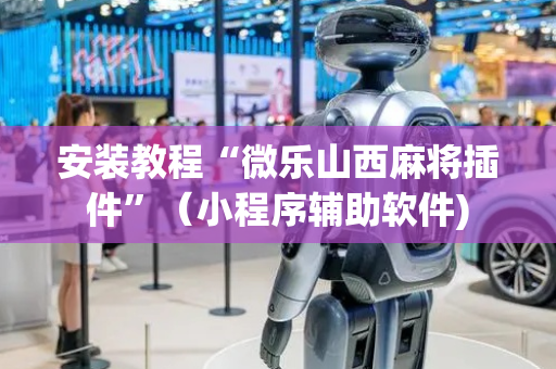 安装教程“微乐山西麻将插件”（小程序辅助软件)