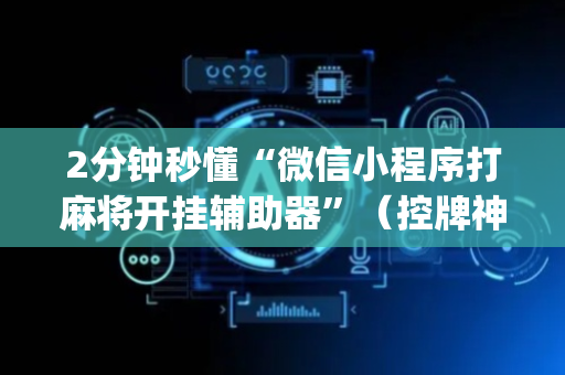 2分钟秒懂“微信小程序打麻将开挂辅助器”（控牌神器)