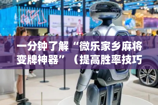 一分钟了解“微乐家乡麻将变牌神器”（提高胜率技巧)