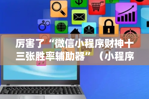 厉害了“微信小程序财神十三张胜率辅助器”（小程序必赢神器)