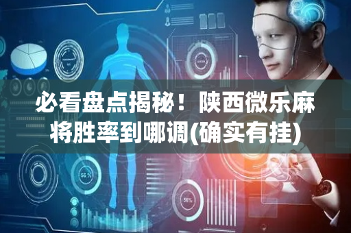必看盘点揭秘！陕西微乐麻将胜率到哪调(确实有挂)