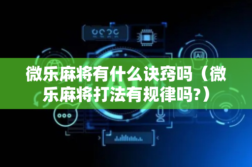 微乐麻将有什么诀窍吗（微乐麻将打法有规律吗?）