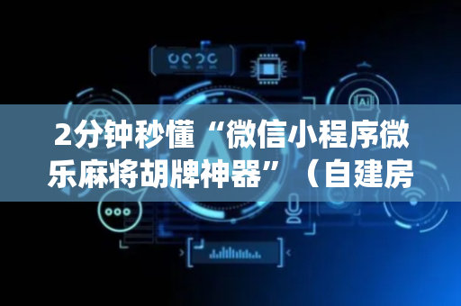 2分钟秒懂“微信小程序微乐麻将胡牌神器”（自建房胜负规律)