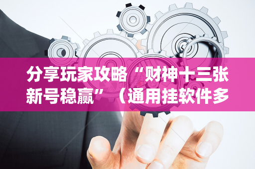 分享玩家攻略“财神十三张新号稳赢”（通用挂软件多少钱)