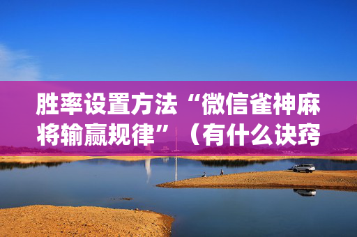胜率设置方法“微信雀神麻将输赢规律”（有什么诀窍)