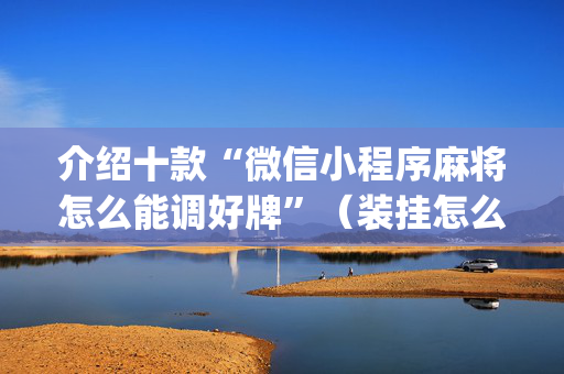 介绍十款“微信小程序麻将怎么能调好牌”（装挂怎么安装)