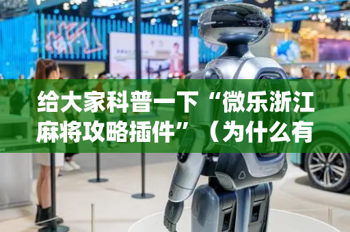 给大家科普一下“微乐浙江麻将攻略插件”（为什么有人一直赢)